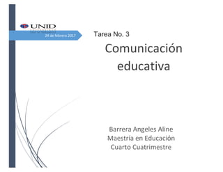 24 de febrero 2017 Tarea No. 3
Comunicación
educativa
Barrera Angeles Aline
Maestría en Educación
Cuarto Cuatrimestre
 