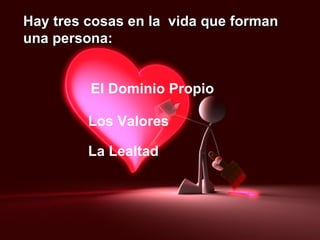 Hay tres cosas en la  vida que forman una persona: El Dominio Propio Los Valores La Lealtad 