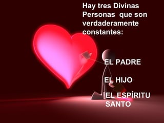 Hay tres Divinas  Personas  que son verdaderamente constantes: EL PADRE EL HIJO EL ESPÍRITU SANTO 