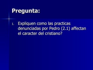 Pregunta: Expliquen como las practicas denunciadas por Pedro (2.1) affectan el caracter del cristiano? 