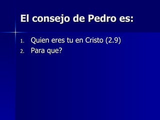 El consejo de Pedro es: Quien eres tu en Cristo (2.9) Para que?  
