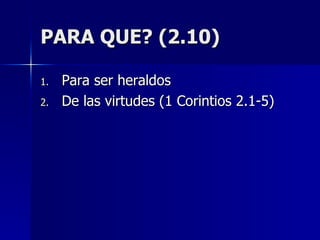 PARA QUE? (2.10) Para ser heraldos De las virtudes (1 Corintios 2.1-5) 