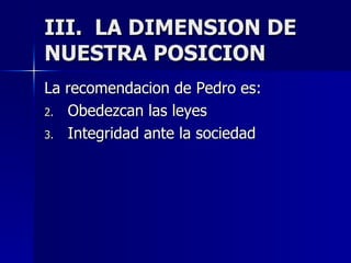 III.  LA DIMENSION DE NUESTRA POSICION  La recomendacion de Pedro es: Obedezcan las leyes Integridad ante la sociedad 