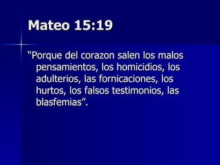 Mateo 15:19 “ Porque del corazon salen los malos pensamientos, los homicidios, los adulterios, las fornicaciones, los hurtos, los falsos testimonios, las blasfemias”. 
