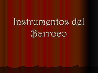 Instrumentos delInstrumentos del
BarrocoBarroco
 