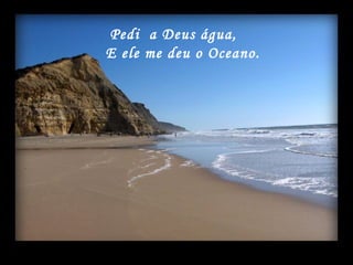 20 SET 2004 MONTAGEM:  [email_address] Pedi  a Deus água,  E ele me deu o Oceano. 