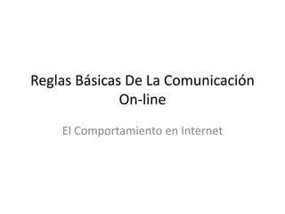 Reglas Básicas De La Comunicación
On-line
El Comportamiento en Internet
 