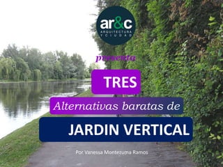 JARDIN VERTICAL
Alternativas baratas de
TRES
presenta
Por Vanessa Montezuma Ramos
 
