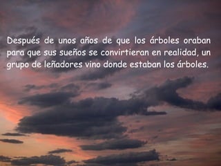 Después de unos años de que los árboles oraban para que sus sueños se convirtieran en realidad, un grupo de leñadores vino donde estaban los árboles. 
