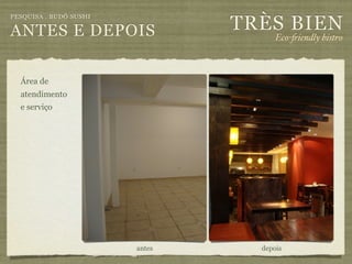 TRÈS BIEN
PESQUISA . BUDÔ SUSHI

ANTES E DEPOIS                        Eco-"iendly bistro



  Área de
  atendimento
  e serviço




                        antes     depois
 