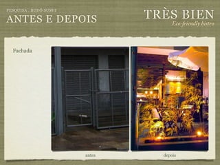 TRÈS BIEN
PESQUISA . BUDÔ SUSHI

ANTES E DEPOIS                        Eco-"iendly bistro



  Fachada




                        antes     depois
 