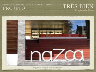 TRÈS BIEN
PESQUISA . RESTAURANTE NAZCA (BOGOTÁ - COLOMBIA)

PROJETO                                                             Eco-"iendly bistro




                            O que nos chamou atenção: letreiro
 