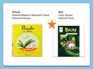 Pomelo
Ramona Badescu/ Benjamín Chaud
Editorial Kókinos
Buh
Andy Runton
Editorial Thule
 