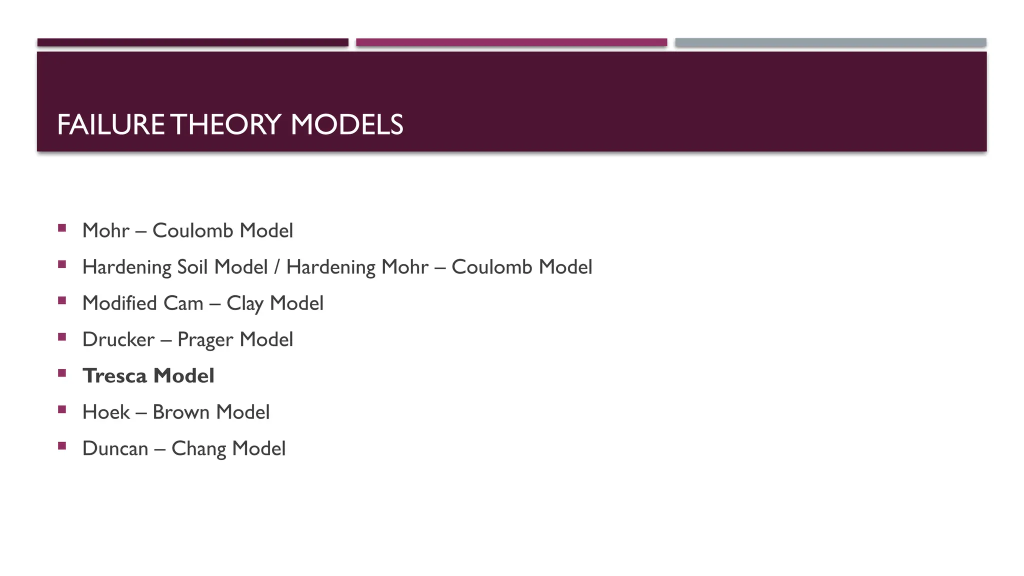 FAILURE THEORY MODELS
 Mohr – Coulomb Model
 Hardening Soil Model / Hardening Mohr – Coulomb Model
 Modified Cam – Clay Model
 Drucker – Prager Model
 Tresca Model
 Hoek – Brown Model
 Duncan – Chang Model
 