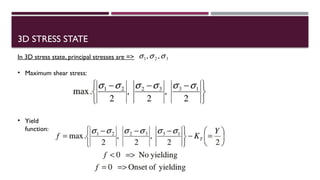3D STRESS STATE
In 3D stress state, principal stresses are =>
• Maximum shear stress:
• Yield
function:
 