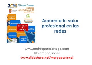 Aumenta tu valor
profesional en las
redesredes
www.andresperezortega.com
@marcapersonal
www.slideshare.net/marcapersonal
 