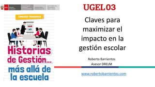 Claves para
maximizar el
impacto en la
gestión escolar
Roberto Barrientos
Asesor DRELM
www.robertobarrientos.com
 