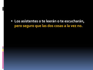  Los asistentes o te leerán o te escucharán,
  pero seguro que las dos cosas a la vez no.
 