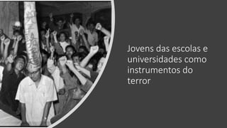 Jovens das escolas e
universidades como
instrumentos do
terror
 