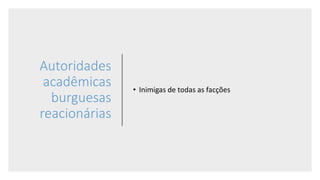 Autoridades
acadêmicas
burguesas
reacionárias
• Inimigas de todas as facções
 