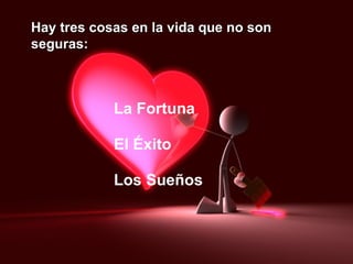 Hay tres cosas en la vida que no son seguras: La Fortuna El Éxito Los Sueños 