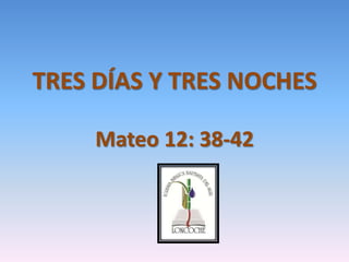 TRES DÍAS Y TRES NOCHES Mateo 12: 38-42 