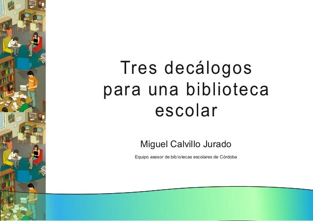 Tres d ecál og os
para u n a bi bl i oteca
escol ar
Miguel Calvillo Jurado
Equipo asesor de bibliotecas escolares de Córdo...