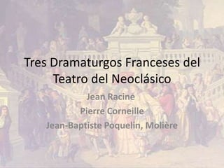 Tres Dramaturgos Franceses del
     Teatro del Neoclásico
            Jean Racine
          Pierre Corneille
   Jean-Baptiste Poquelin, Molière
 