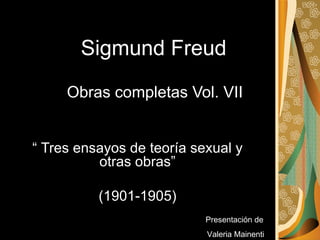Sigmund Freud   Obras completas Vol. VII   “ Tres ensayos de teoría sexual y otras obras” (1901-1905) Presentación de  Valeria Mainenti 