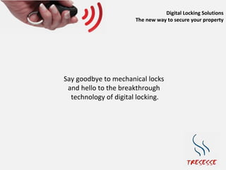 Digital Locking Solutions
                      The new way to secure your property




Say goodbye to mechanical locks
 and hello to the breakthrough
  technology of digital locking.
 