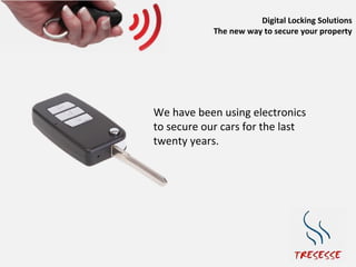 Digital Locking Solutions
            The new way to secure your property




We have been using electronics
to secure our cars for the last
twenty years.
 