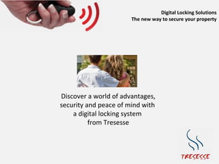 Digital Locking Solutions
                       The new way to secure your property




Discover a world of advantages,
security and peace of mind with
    a digital locking system
          from Tresesse
 
