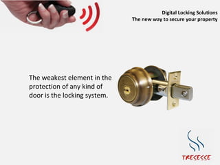 Digital Locking Solutions
                              The new way to secure your property




The weakest element in the
protection of any kind of
door is the locking system.
 