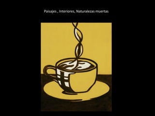 Paisajes , Interiores, Naturalezas muertas 
 