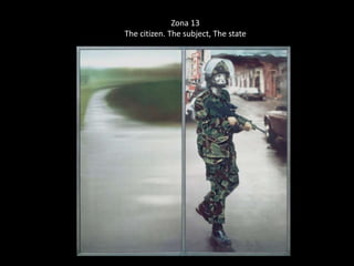 Zona 13 
The citizen. The subject, The state 
 