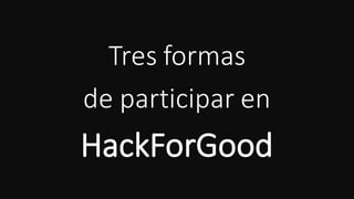 Tres	formas	
de	participar	en	
HackForGood
 