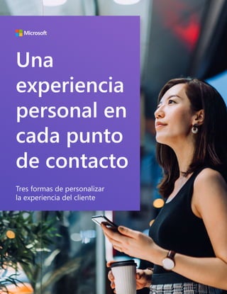 1
Una
experiencia
personal en
cada punto
de contacto
Tres formas de personalizar
la experiencia del cliente
 