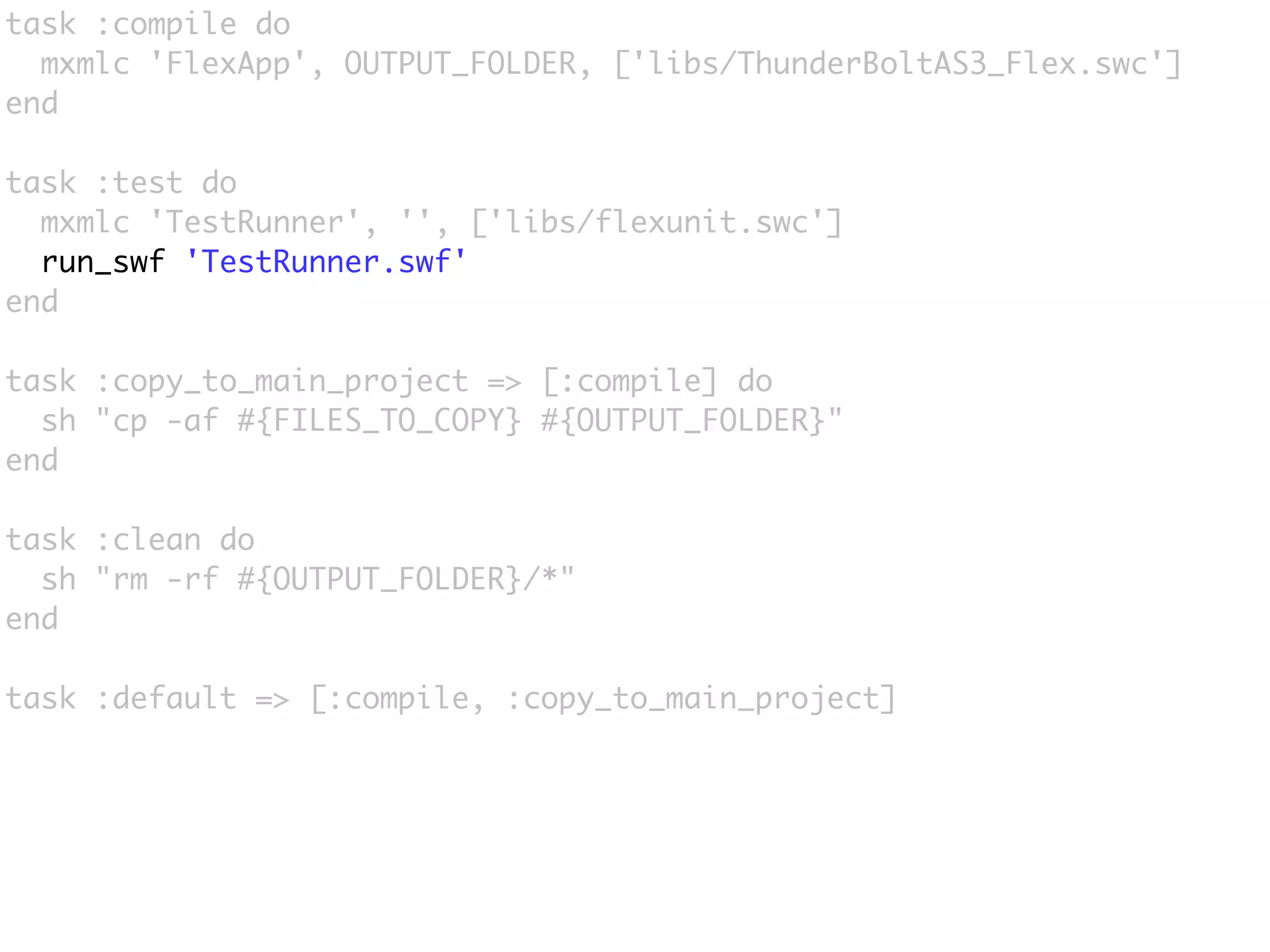 task :compile do
  mxmlc 'FlexApp', OUTPUT_FOLDER, ['libs/ThunderBoltAS3_Flex.swc']
end

task :test do
  mxmlc 'TestRunner', '', ['libs/flexunit.swc']
  run_swf 'TestRunner.swf'
end

task :copy_to_main_project => [:compile] do
  sh "cp -af #{FILES_TO_COPY} #{OUTPUT_FOLDER}"
end

task :clean do
  sh "rm -rf #{OUTPUT_FOLDER}/*"
end

task :default => [:compile, :copy_to_main_project]
 