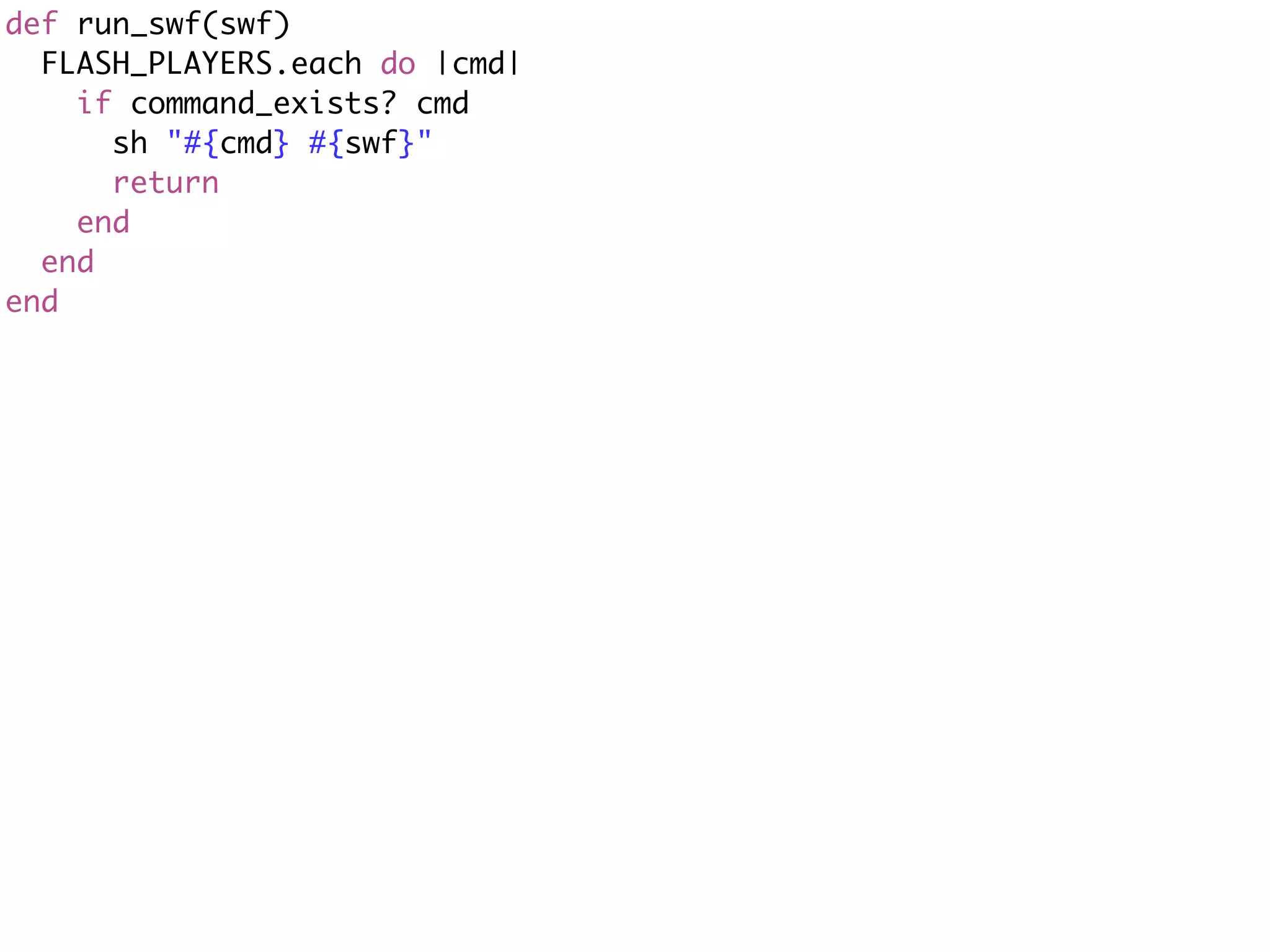 def run_swf(swf)
  FLASH_PLAYERS.each do |cmd|
    if command_exists? cmd
      sh "#{cmd} #{swf}"
      return
    end
  end
end
 