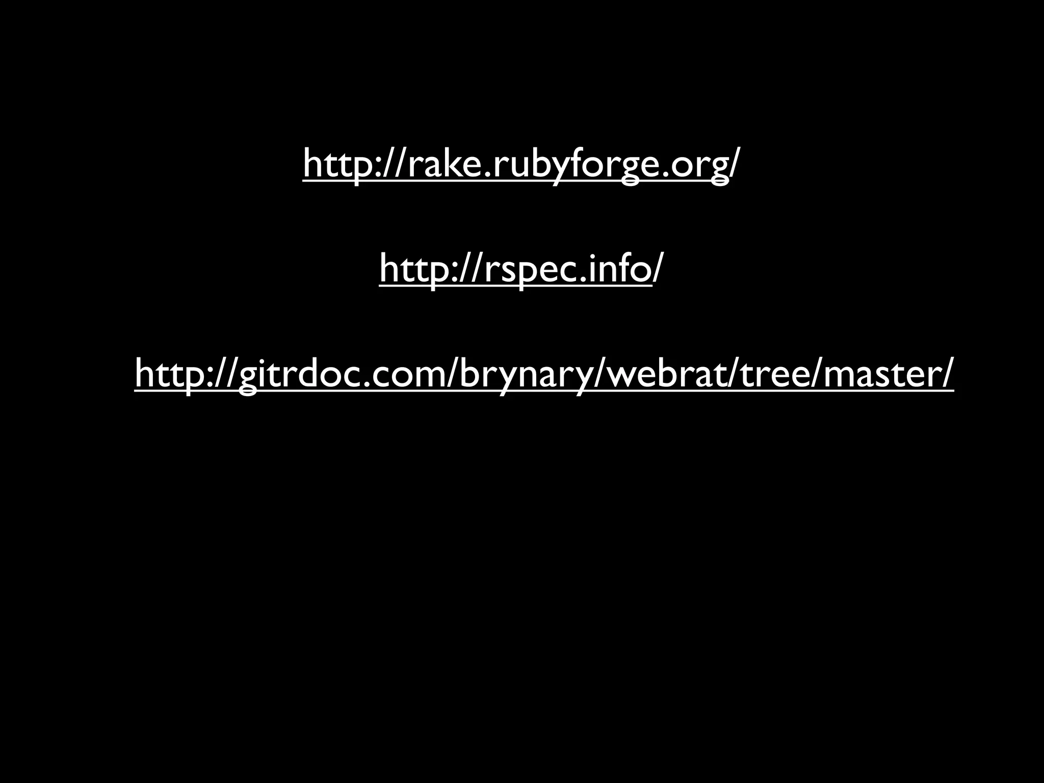 http://rake.rubyforge.org/

             http://rspec.info/

http://gitrdoc.com/brynary/webrat/tree/master/
 