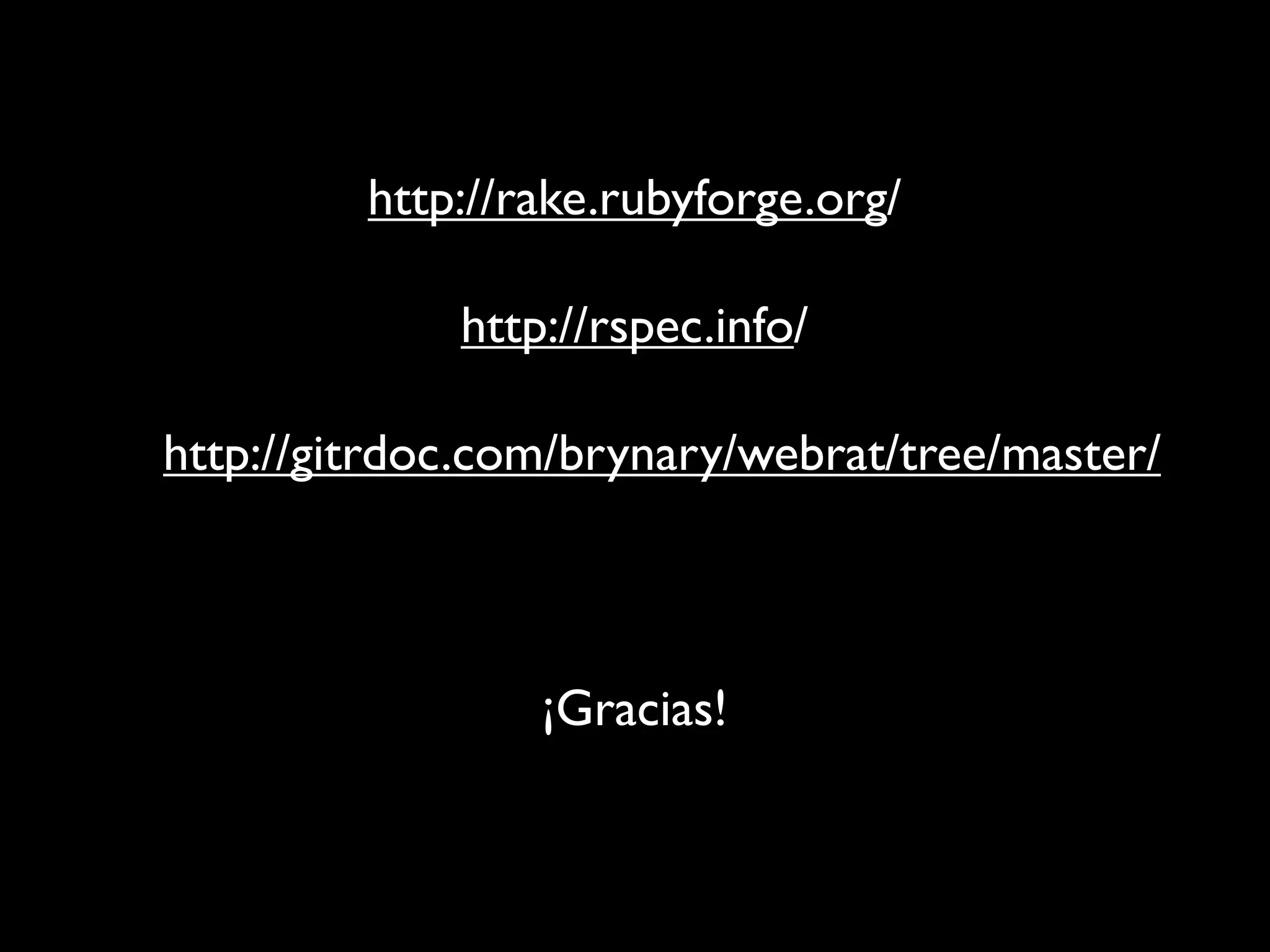 http://rake.rubyforge.org/

             http://rspec.info/

http://gitrdoc.com/brynary/webrat/tree/master/



                 ¡Gracias!
 