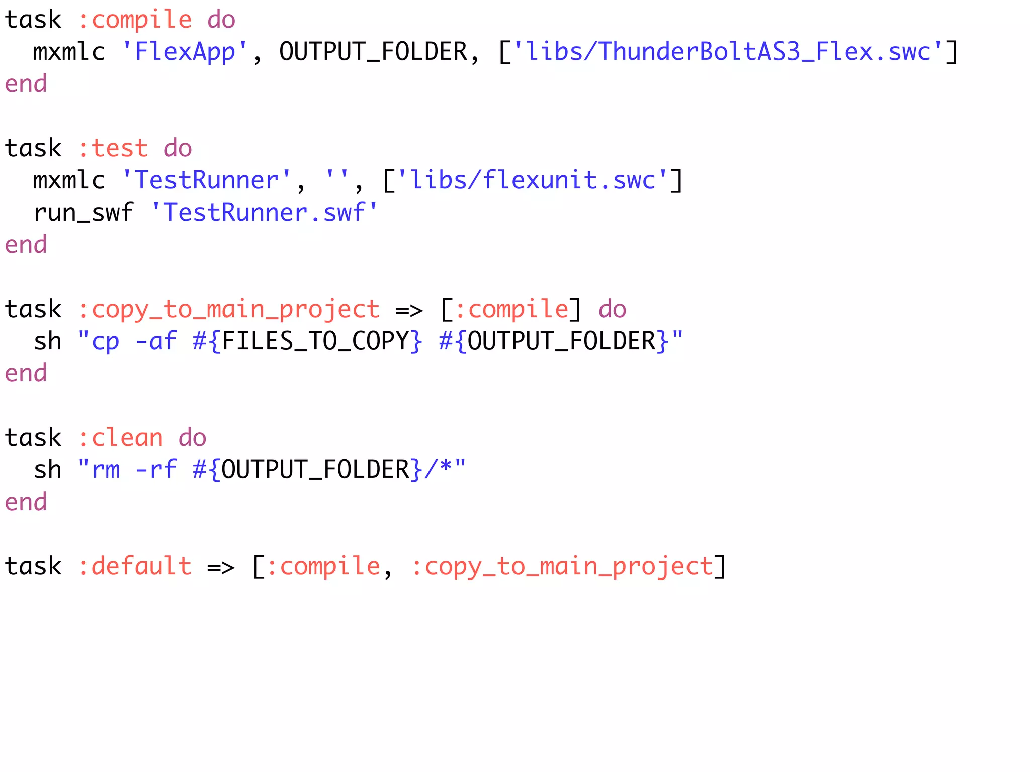 task :compile do
  mxmlc 'FlexApp', OUTPUT_FOLDER, ['libs/ThunderBoltAS3_Flex.swc']
end

task :test do
  mxmlc 'TestRunner', '', ['libs/flexunit.swc']
  run_swf 'TestRunner.swf'
end

task :copy_to_main_project => [:compile] do
  sh "cp -af #{FILES_TO_COPY} #{OUTPUT_FOLDER}"
end

task :clean do
  sh "rm -rf #{OUTPUT_FOLDER}/*"
end

task :default => [:compile, :copy_to_main_project]
 
