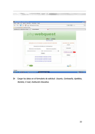 3-   Cargar los datos en el formulario de solicitud: Usuario, Contraseña, Apellidos,
     Nombre, E-mail, Institución Educativa.




                                                                                 22
 