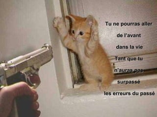 Tu ne pourras aller  de l’avant  dans la vie Tant que tu  n’auras pas  surpassé  les erreurs du passé 