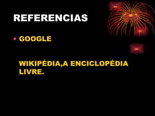 REFERENCIAS GOOGLE  WIKIPÈDIA,A ENCICLOPÉDIA LIVRE. 
