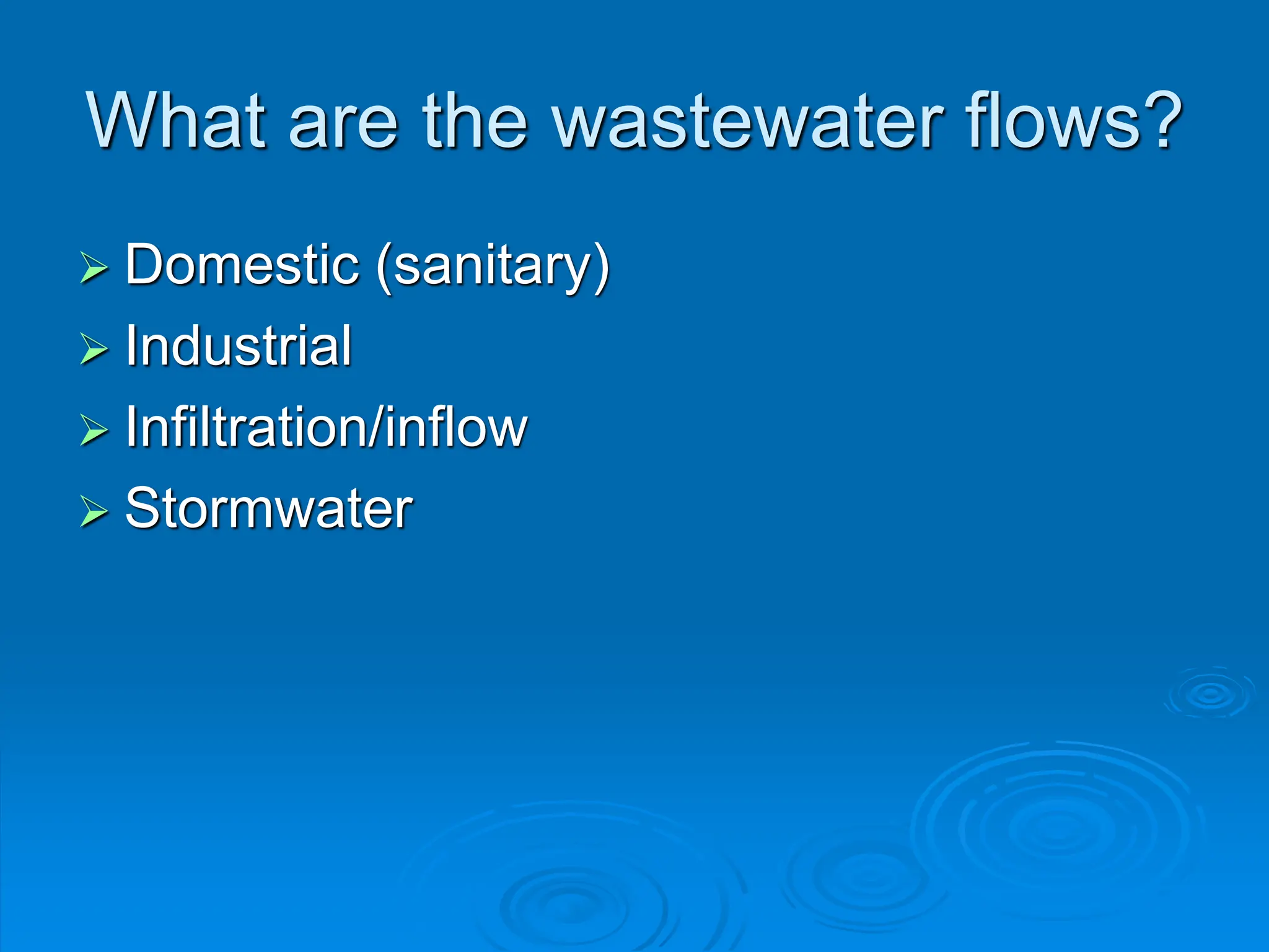 What are the wastewater flows?
 Domestic (sanitary)
 Industrial
 Infiltration/inflow
 Stormwater
 