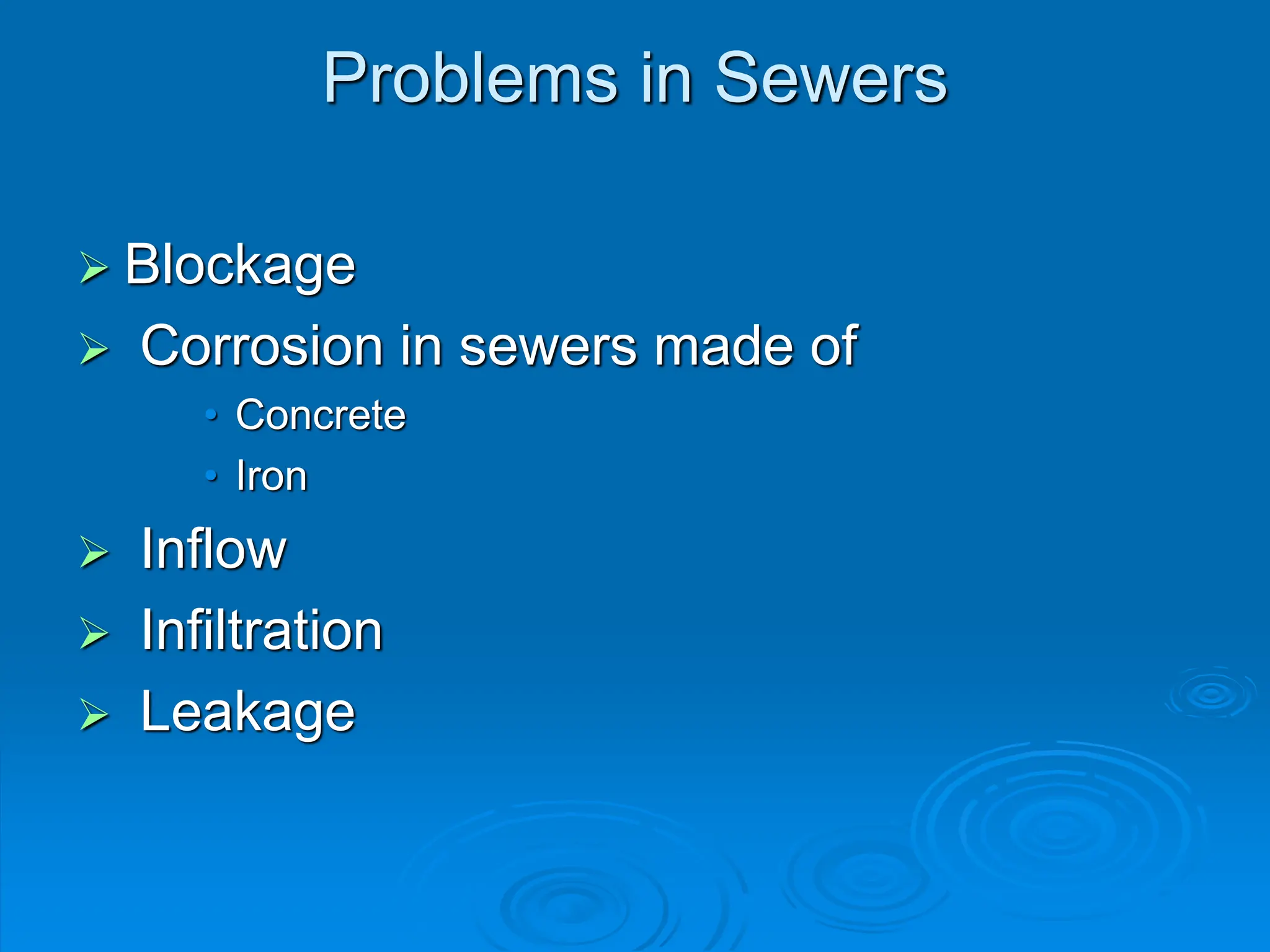 Problems in Sewers
 Blockage
 Corrosion in sewers made of
• Concrete
• Iron
 Inflow
 Infiltration
 Leakage
 