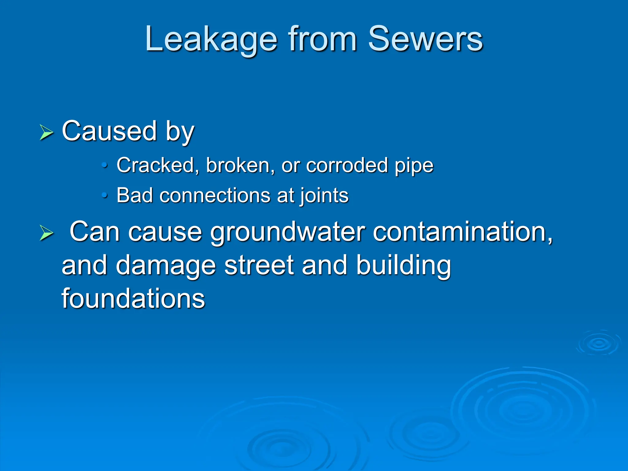 Leakage from Sewers
 Caused by
• Cracked, broken, or corroded pipe
• Bad connections at joints
 Can cause groundwater contamination,
and damage street and building
foundations
 