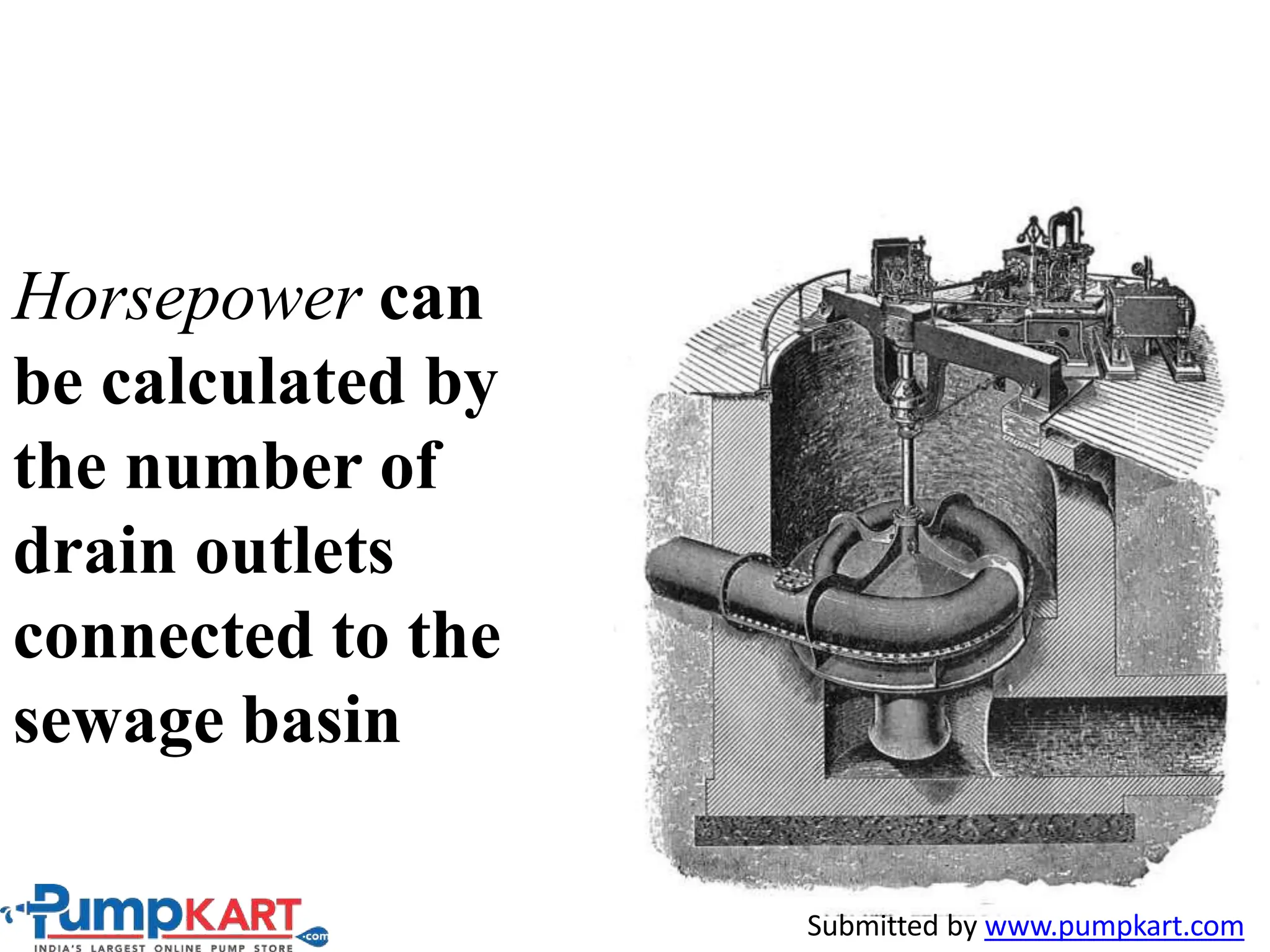 Horsepower can
be calculated by
the number of
drain outlets
connected to the
sewage basin
Submitted by www.pumpkart.com
 