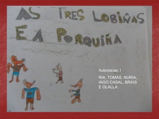Autores/as: I
RIA, TOMÁS, NURIA,
IAGO CASAL, BRAIS
E OLALLA.
 